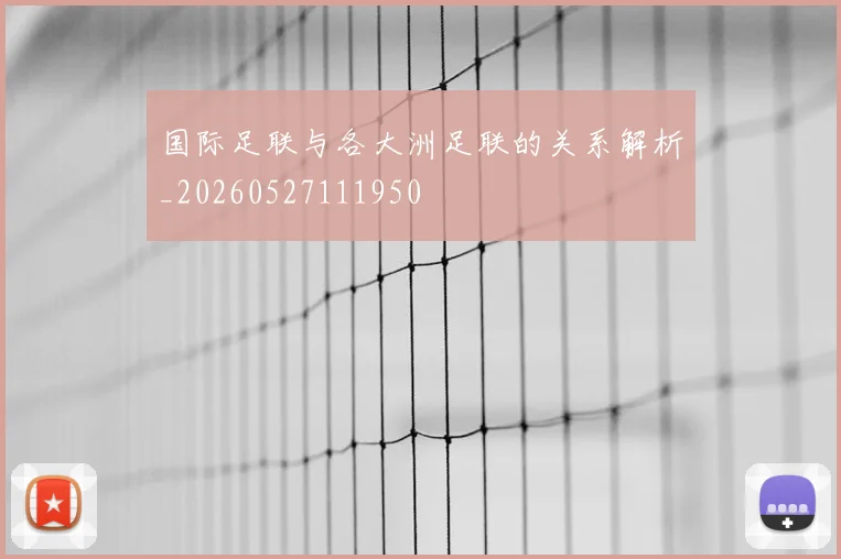 国际足联与各大洲足联的关系解析_20260527111950