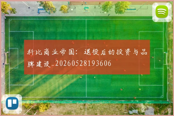 科比商业帝国：退役后的投资与品牌建设_20260528193606