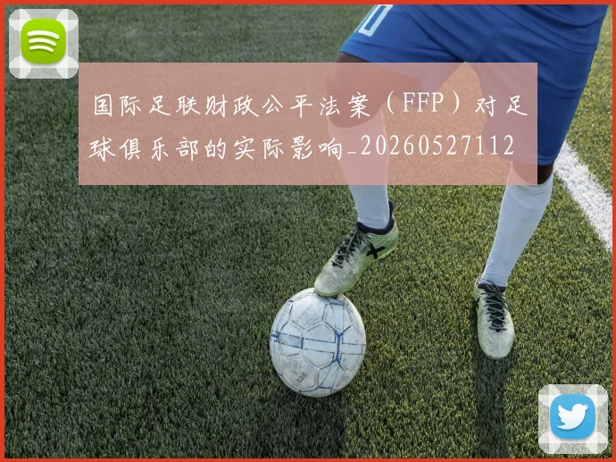 国际足联财政公平法案（FFP）对足球俱乐部的实际影响_20260527112018