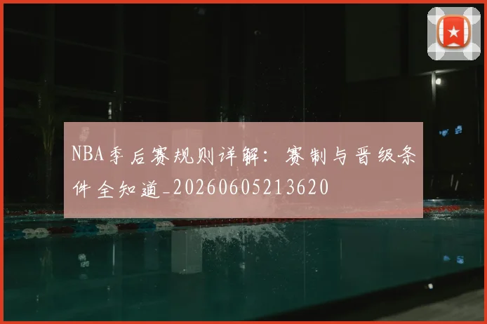 NBA季后赛规则详解:赛制与晋级条件全知道_20260605213620