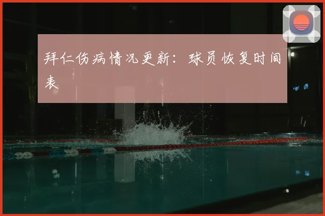 拜仁伤病情况更新：球员恢复时间表