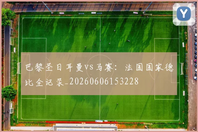 巴黎圣日耳曼vs马赛:法国国家德比全记录_20260606153228