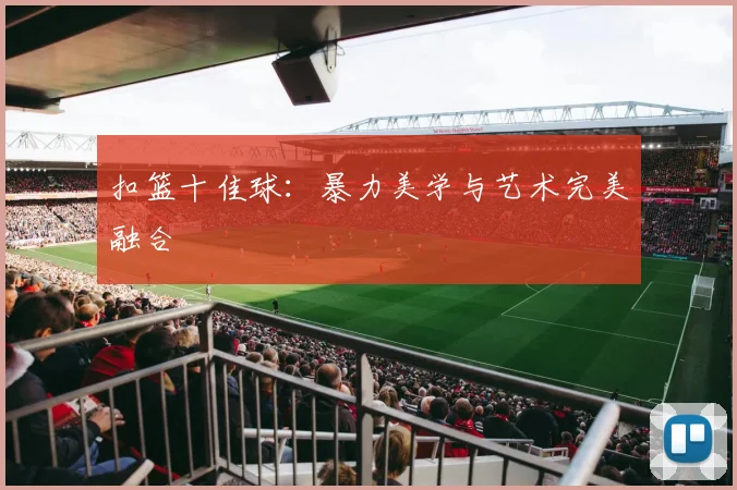 扣篮十佳球：暴力美学与艺术完美融合
