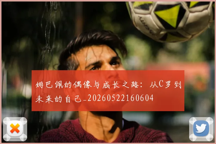 姆巴佩的偶像与成长之路:从C罗到未来的自己_20260522160604