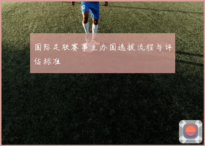 国际足联赛事主办国选拔流程与评估标准