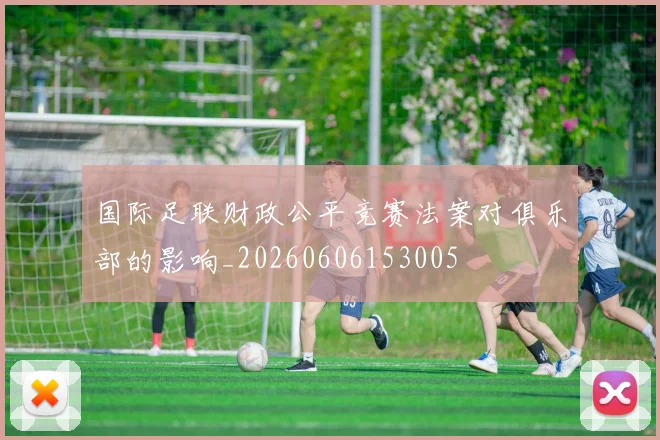 国际足联财政公平竞赛法案对俱乐部的影响_20260606153005